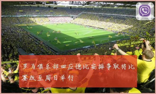 罗马俱乐部回应德比安排争取将比赛改至周日举行