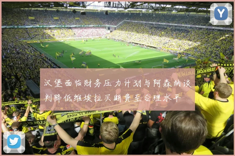 汉堡面临财务压力计划与阿森纳谈判降低维埃拉买断费至合理水平